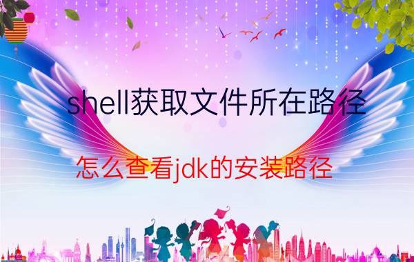 shell获取文件所在路径 怎么查看jdk的安装路径？